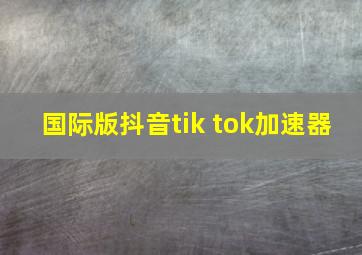 国际版抖音tik tok加速器